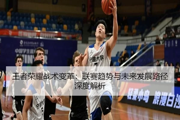 王者荣耀战术变革：联赛趋势与未来发展路径深度解析