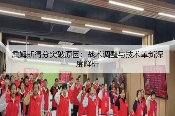 詹姆斯得分突破原因：战术调整与技术革新深度解析