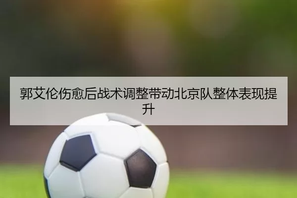 郭艾伦伤愈后战术调整带动北京队整体表现提升