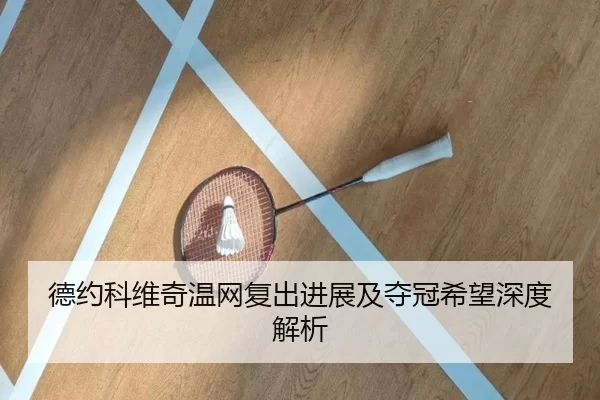 德约科维奇温网复出进展及夺冠希望深度解析
