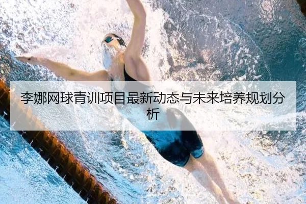 李娜网球青训项目最新动态与未来培养规划分析